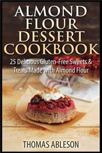 Almond Flour Dessert Cookbook: 25 Delicious Gluten-Free Sweets & Treats Made with Almond Flour