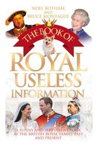 The Book of Royal Useless Information: A Funny and Irreverent Look at the British Royal Family Past and Present