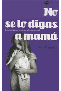 No Se Lo Digas A Mama: Una Historia Real de Abuso Sexual = Don't Tell Mummy
