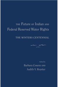 The Future of Indian and Federal Reserved Water Rights: The Winters Centennial