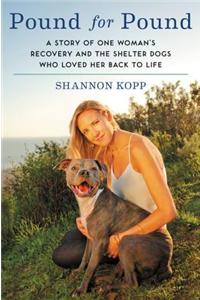 Pound for Pound: A Story of One Woman's Recovery and the Shelter Dogs Who Loved Her Back to Life