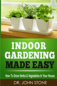 Indoor Gardening Made Easy: How to Grow Herbs & Vegetables in Your House
