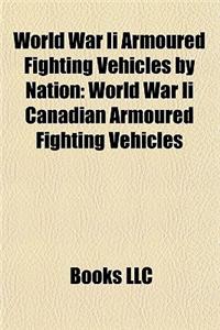 World War II Armoured Fighting Vehicles by Nation: World War II Canadian Armoured Fighting Vehicles