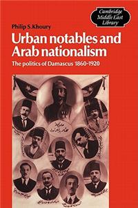 Urban Notables and Arab Nationalism: The Politics of Damascus 1860 1920