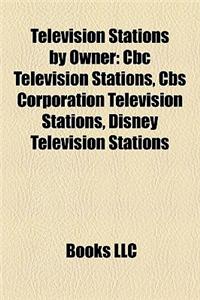 Television Stations by Owner: CBC Television Stations, CBS Corporation Television Stations, Disney Television Stations