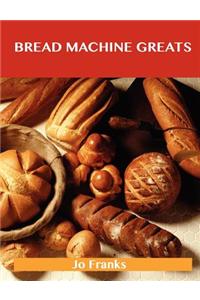 Bread Machine Greats: Delicious Bread Machine Recipes, the Top 48 Bread Machine Recipes