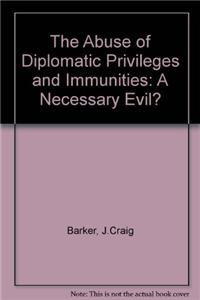 The Abuse of Diplomatic Privileges and Immunities: A Necessary Evil?
