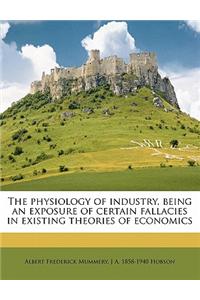 The Physiology of Industry: Being an Exposure of Certain Fallacies in Existing Theories of Economics