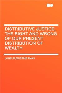 Distributive Justice, the Right and Wrong of Our Present Distribution of Wealth