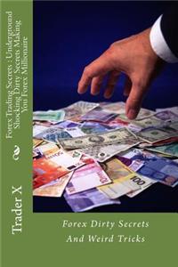 Forex Trading Secrets: Underground Shocking Dirty Secrets Making You Forex Millionaire: Forex Dirty Secrets and Weird Tricks