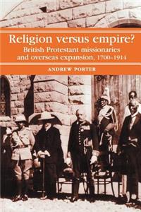 Religion Versus Empire?: British Protestant Missionaries and Overseas Expansion, 1700-1914