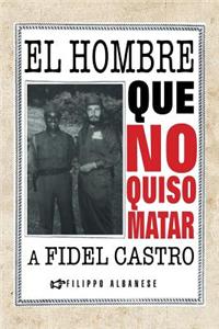 El Hombre Que No Quiso Matar a Fidel Castro