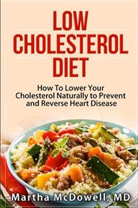 Low Cholesterol Diet: How to Lower Your Cholesterol Naturally to Prevent and Reverse Heart Disease