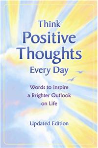 Think Positive Thoughts Every Day: Words to Inspire a Brighter Outlook on Life