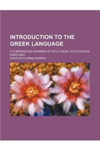 Introduction to the Greek Language; A Compendious Grammar of Attic Greek, with Copious Exercises