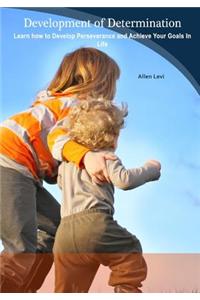 Development of Determination: Learn How to Develop Perseverance and Achieve Your Goals in Life