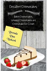 Decadent Cheesecakes: Baked Cheesecakes, Unbaked Cheesecakes and Cheesecake Ice