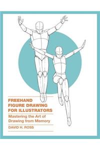 FreeHand Figure Drawing for Illustrators: Mastering the Art of Drawing from Memory