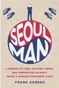 Seoul Man: A Memoir of Cars, Culture, Crisis, and Unexpected Hilarity Inside a Korean Corporate Titan