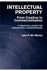 Intellectual Property: From Creation to Commercialisation - A Practical Guide for Innovators & Researchers