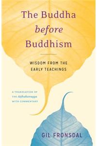 The Buddha Before Buddhism: Wisdom from the Early Teachings