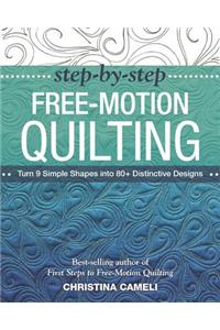 Step-By-Step Free-Motion Quilting: Turn 9 Simple Shapes Into 80+ Distinctive Designs - Best-Selling Author of First Steps to Free-Motion Quilting
