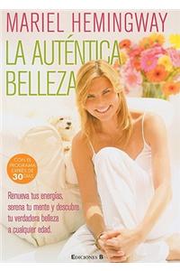 La Autentica Belleza: Renueva Tus Energias, Serena Tu Mente y Descubre Tu Verdadera Belleza A Cualquier Edad = Mariel Hemingway's Healthy Living from