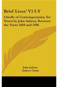 Brief Lives' V2 I-Y: Chiefly of Contemporaries, Set Down by John Aubrey, Between the Years 1669 and 1696