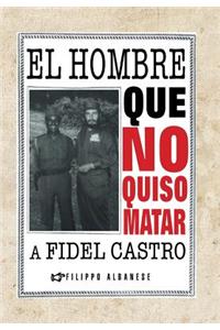 El Hombre Que No Quiso Matar a Fidel Castro