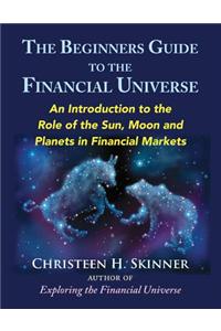 The Beginners Guide to the Financial Universe: An Introduction to the Role of the Sun, Moon and Planets in Financial Markets