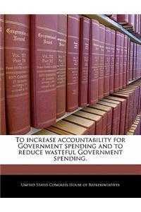 To Increase Accountability for Government Spending and to Reduce Wasteful Government Spending.