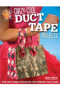 Crazy-Cool Duct Tape Projects: Fun and Funky Projects for Fashion and Flair