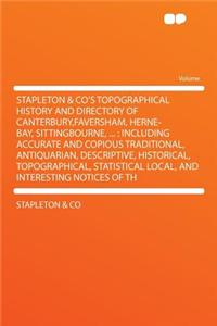 Stapleton & Co's Topographical History and Directory of Canterbury, Faversham, Herne-Bay, Sittingbourne, ...: Including Accurate and Copious Tradition