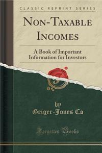 Non-Taxable Incomes: A Book of Important Information for Investors (Classic Reprint)