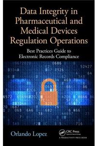 Data Integrity in Pharmaceutical and Medical Devices Regulation Operations: Best Practices Guide to Electronic Records Compliance