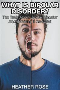 What Is Bipolar Disorder: The Truth about Bipolar Disorder and Surviving It Revealed