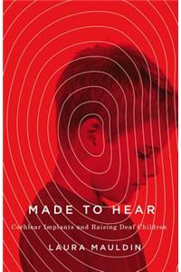 Made to Hear: Cochlear Implants and Raising Deaf Children