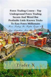Forex Trading Course: Top Underground Forex Trading Secrets and Weird But Profitable Little Known Tricks to Easy Forex Millionaire: Forex Tr