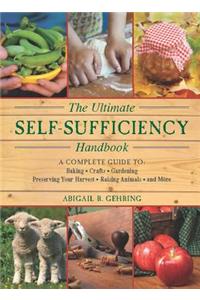 The Ultimate Self-Sufficiency Handbook: A Complete Guide to Baking, Crafts, Gardening, Preserving Your Harvest, Raising Animals, and More