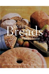Whole Grain Breads by Machine or Hand: 200 Delicious, Healthful, Simple Recipes