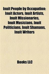 Inuit People by Occupation: Inuit Actors, Inuit Artists, Inuit Missionaries, Inuit Musicians, Inuit Politicians, Inuit Shamans, Inuit Writers