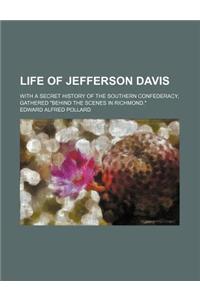 Life of Jefferson Davis; With a Secret History of the Southern Confederacy, Gathered "Behind the Scenes in Richmond."
