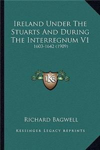 Ireland Under the Stuarts and During the Interregnum V1: 1603-1642 (1909)