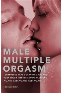 Male Multiple Orgasm: Techniques That Guarantee You and Your Lover Intense Sexual Pleasure Again and Again and Again