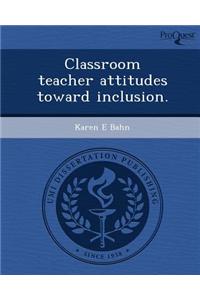 Classroom Teacher Attitudes Toward Inclusion.