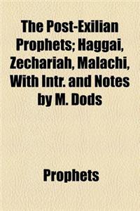 The Post-Exilian Prophets; Haggai, Zechariah, Malachi, with Intr. and Notes by M. Dods. Haggai, Zechariah, Malachi, with Intr. and Notes by M. Dods