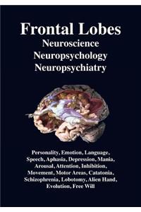 Frontal Lobes: Neuroscience, Neuropsychology, Neuropsychiatry Personality, Emotion, Language, Speech, Aphasia, Depression, Mania, Att
