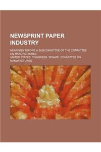 Newsprint Paper Industry; Hearings Before a Subcommittee of the Committee on Manufactures