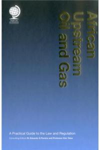 African Upstream Oil and Gas: A Practical Guide to the Law and Regulation