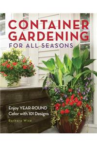 Container Gardening for All Seasons: Enjoy Year-Round Color with 101 Designs